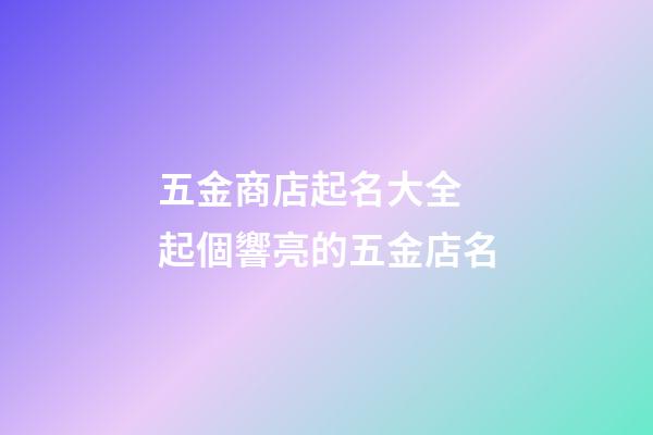五金商店起名大全 起個響亮的五金店名